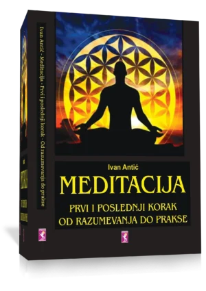 MEDITACIJA - PRVI I POSLEDNJI KORAK OD RAZUMEVANJA DO PRAKSE, Ivan Antic